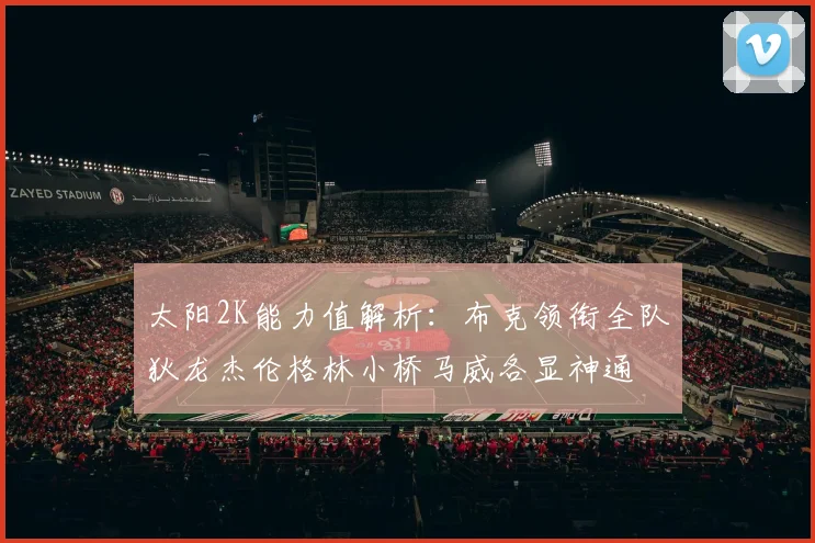 太阳2K能力值解析：布克领衔全队狄龙杰伦格林小桥马威各显神通
