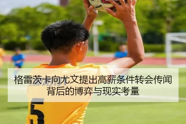 格雷茨卡向尤文提出高薪条件转会传闻背后的博弈与现实考量